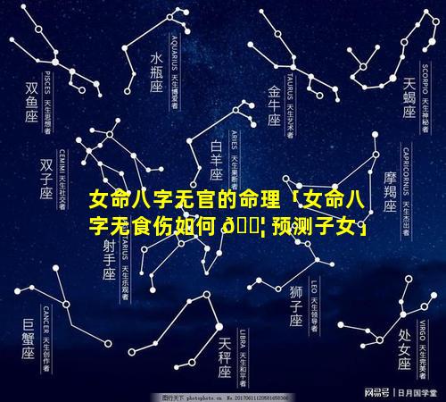女命八字无官的命理「女命八字无食伤如何 🐦 预测子女」